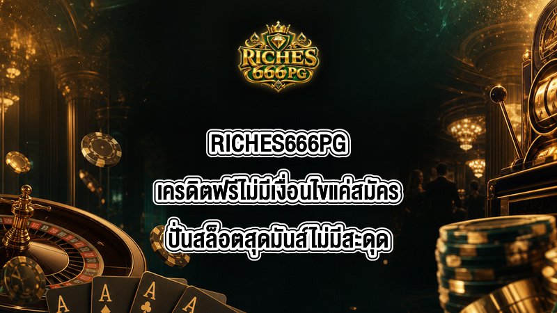 RICHES666PG เครดิตฟรีไม่มีเงื่อนไขแค่สมัคร